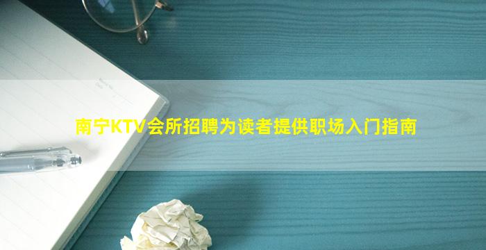 南宁KTV会所招聘为读者提供职场入门指南