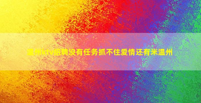 温州ktv招聘没有任务抓不住爱情还有米温州